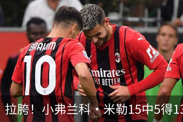 拉胯！小弗兰科·米勒15中5得13分1板8助 三分7中1&正负值-33最低