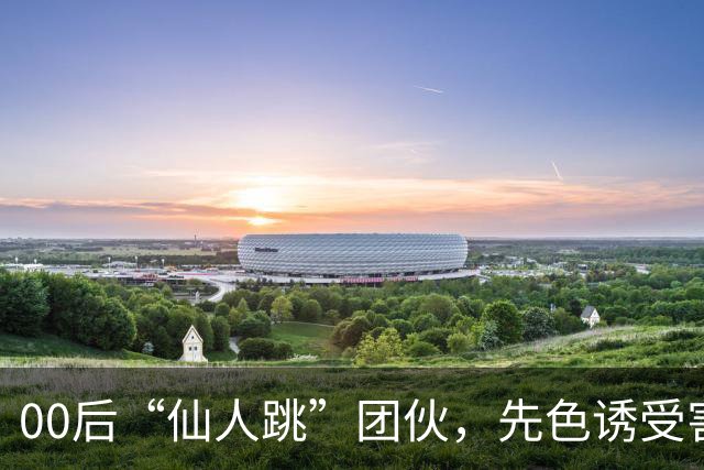 00后“仙人跳”团伙，先色诱受害人犯事，再冒充亲属现场捉奸，一年作案38起敲诈155 万，还反报警把3名受害人送刑拘